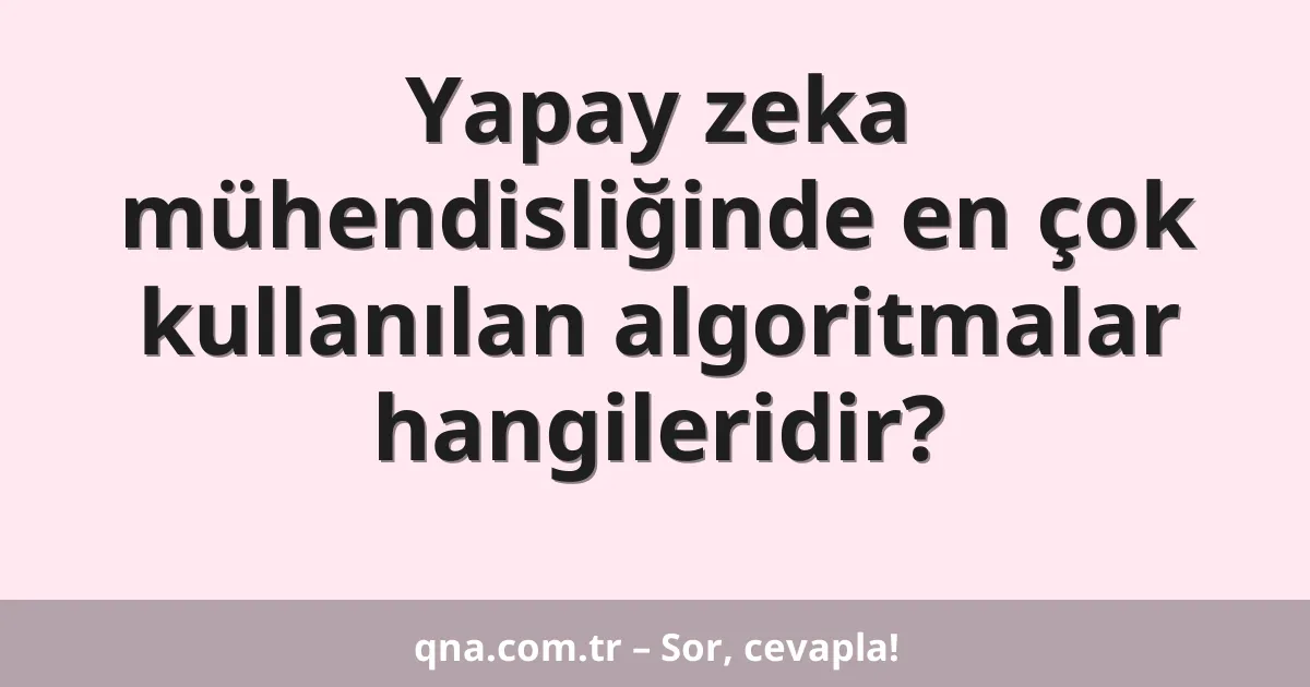 Yapay zeka mühendisliği alanında en çok kullanılan algoritmalar hangileridir?