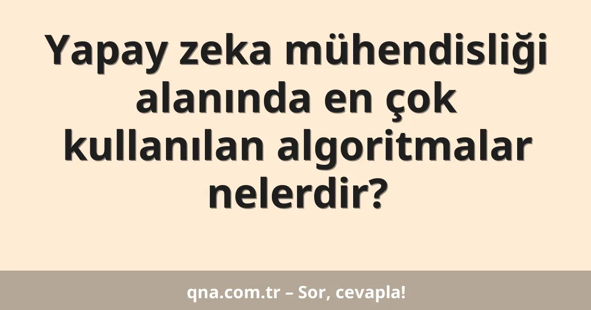 Yapay zeka mühendisliği alanında en çok kullanılan algoritmalar nelerdir?
