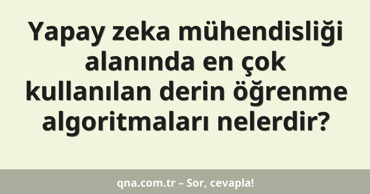 Yapay zeka mühendisliği alanında en çok kullanılan derin öğrenme algoritmaları nelerdir?