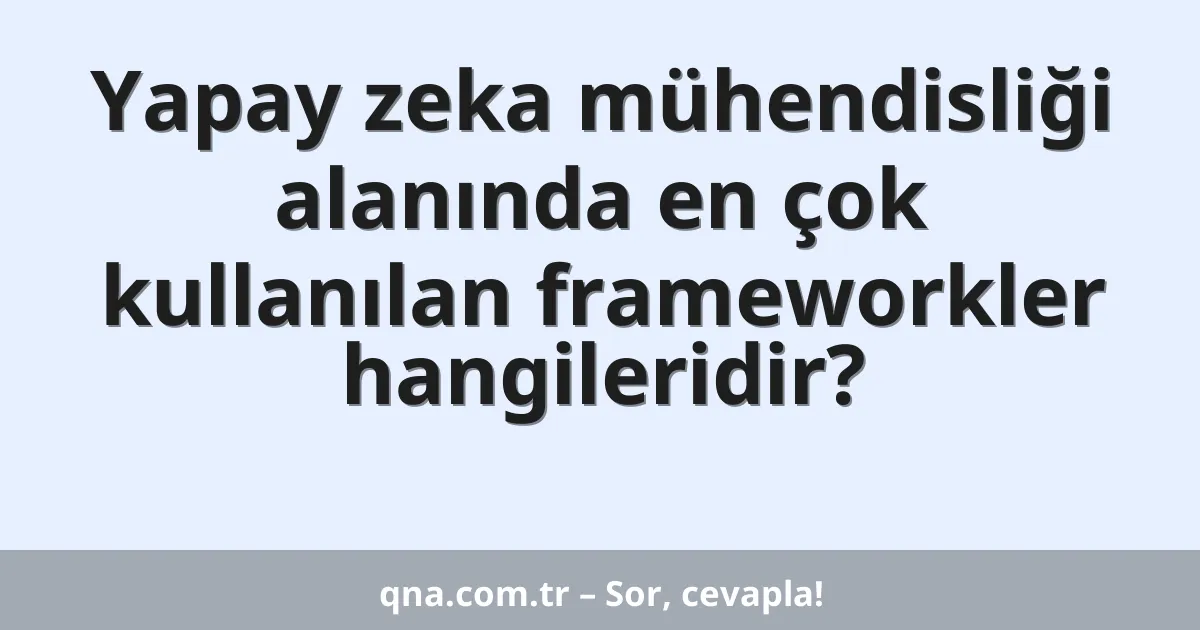 Yapay zeka mühendisliği alanında en çok kullanılan frameworkler hangileridir?