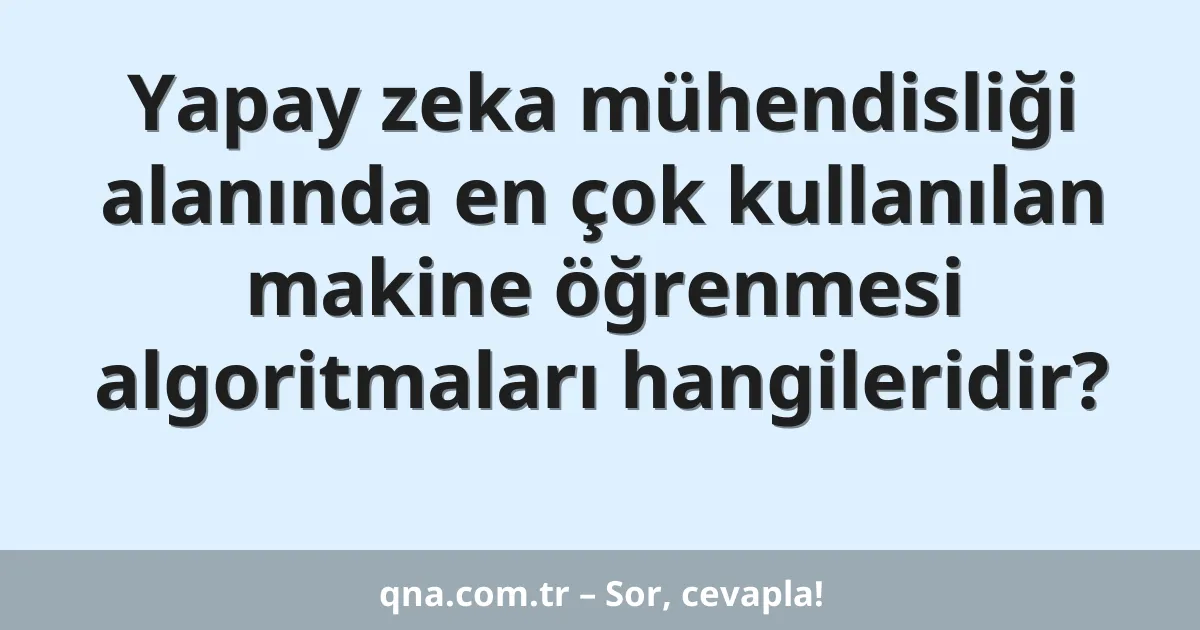Yapay zeka mühendisliği alanında en çok kullanılan makine öğrenmesi algoritmaları hangileridir?
