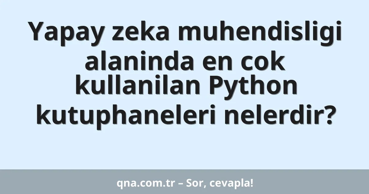 Yapay zeka muhendisligi alaninda en cok kullanilan Python kutuphaneleri nelerdir?