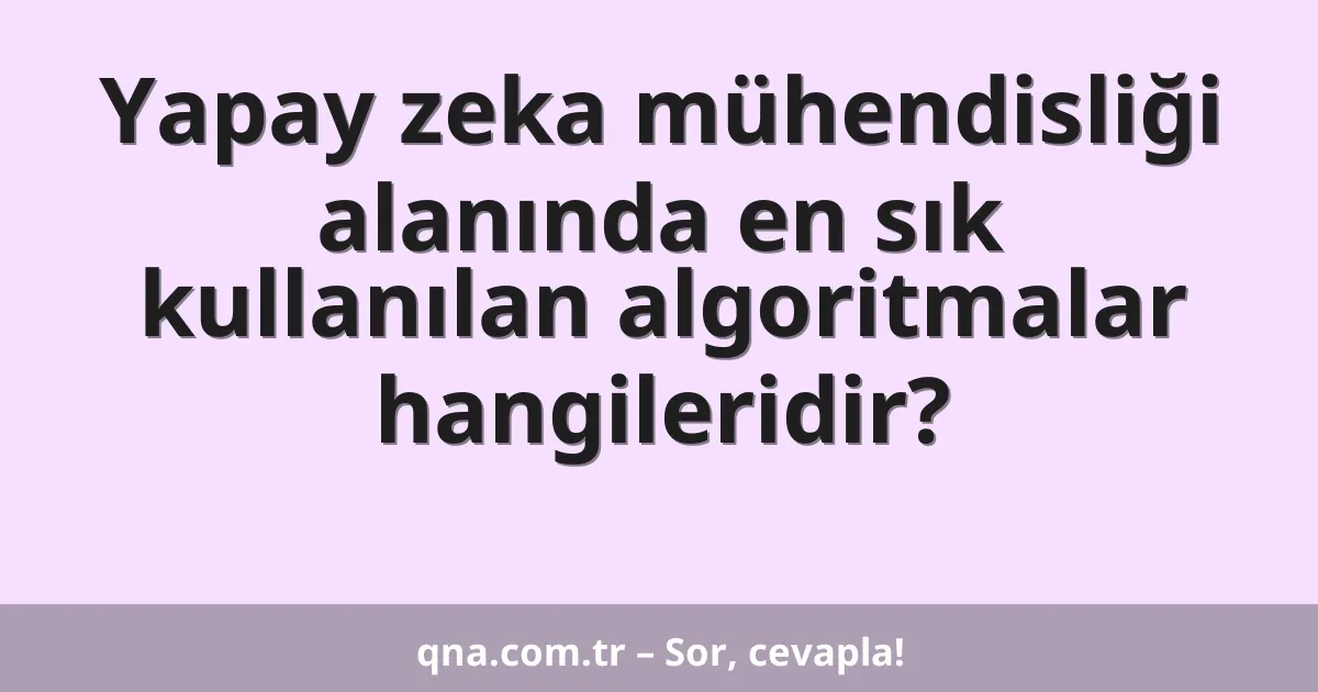 Yapay zeka mühendisliği alanında en sık kullanılan algoritmalar hangileridir?