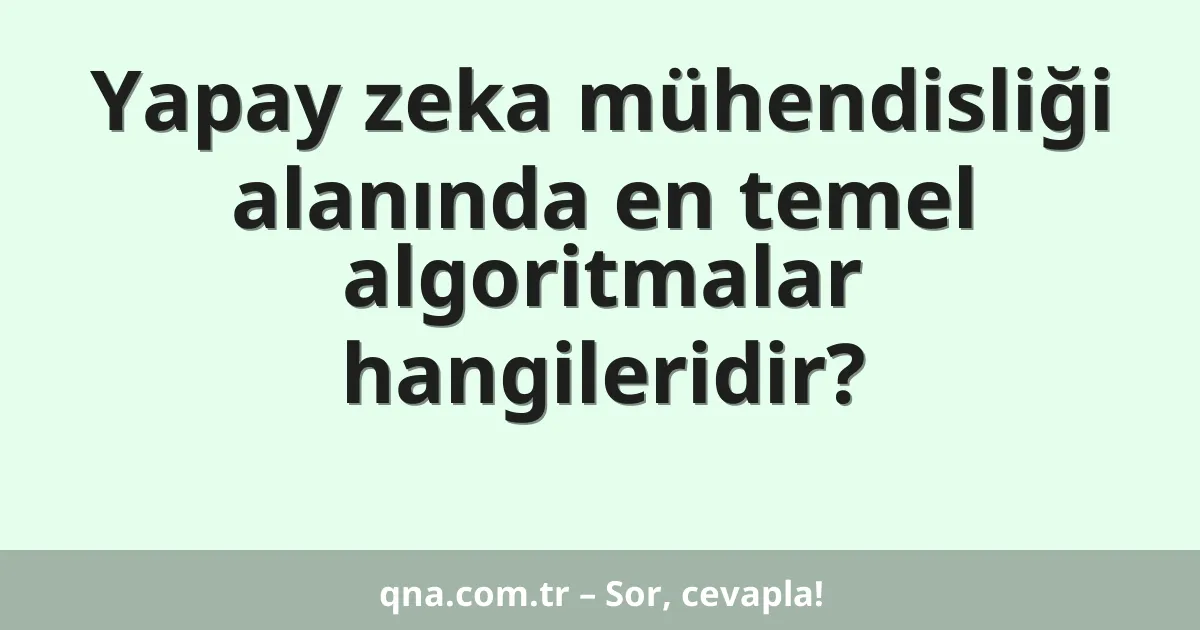 Yapay zeka mühendisliği alanında en temel algoritmalar hangileridir?