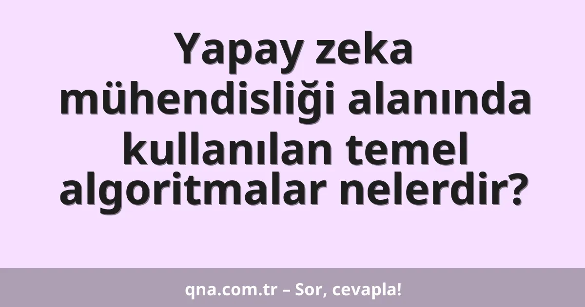 Yapay zeka mühendisliği alanında kullanılan temel algoritmalar nelerdir?