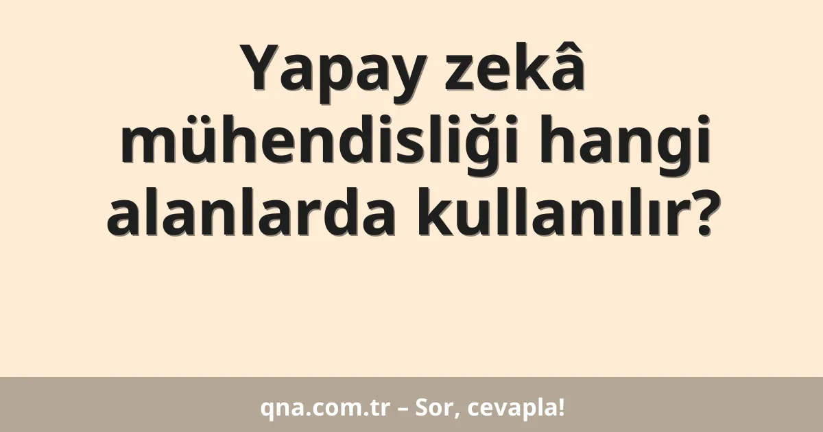 Yapay zekâ mühendisliği hangi alanlarda kullanılır?