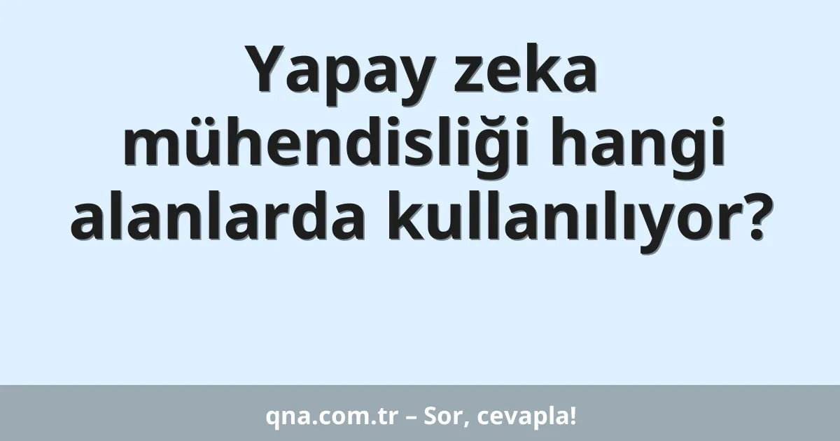 Yapay zeka mühendisliği hangi alanlarda kullanılıyor?