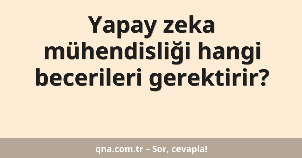 Yapay zeka mühendisliği hangi becerileri gerektirir?