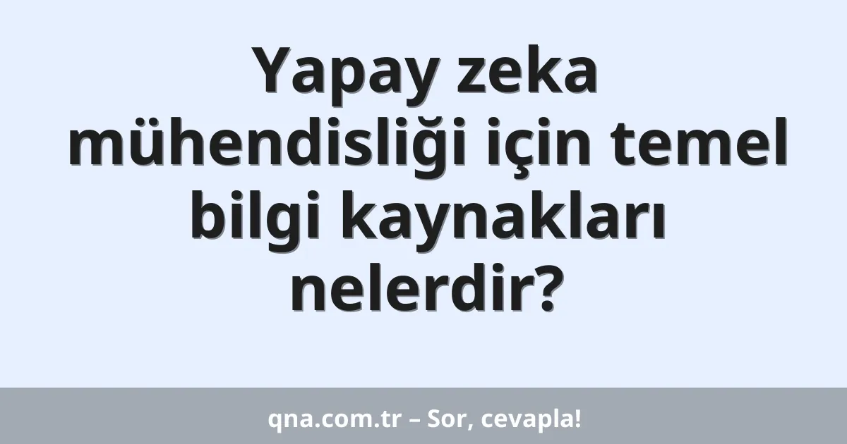 Yapay zeka mühendisliği için temel bilgi kaynakları nelerdir?
