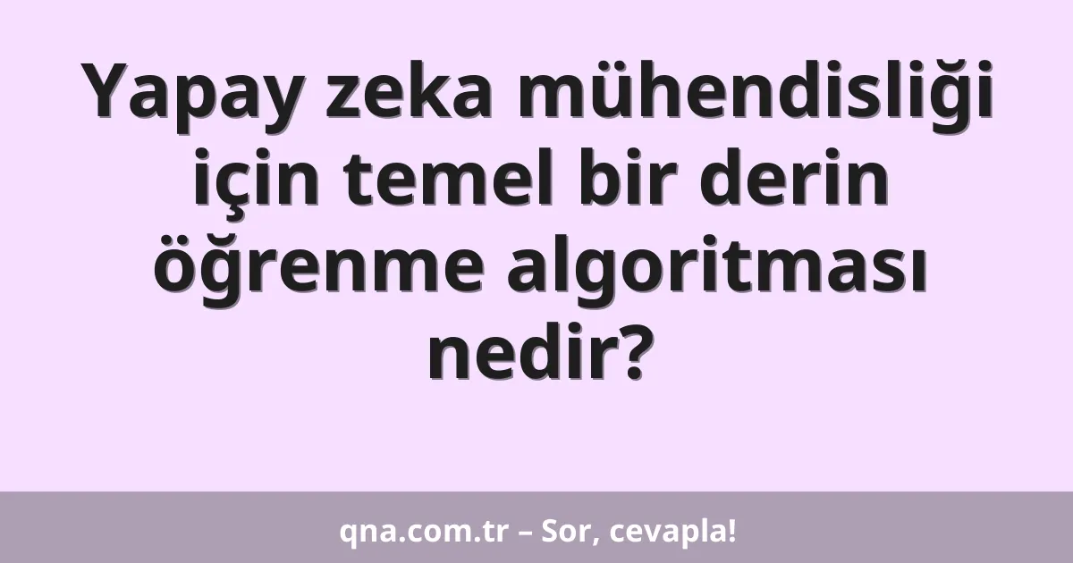 Yapay zeka mühendisliği için temel bir derin öğrenme algoritması nedir?