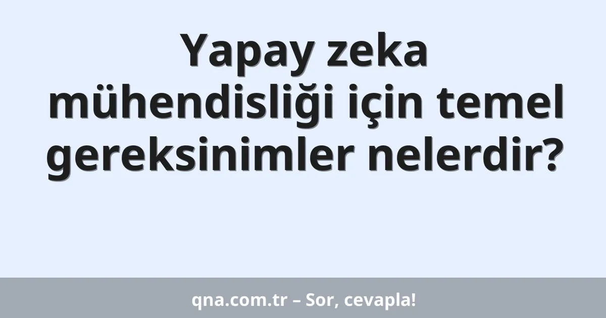 Yapay zeka mühendisliği için temel gereksinimler nelerdir?
