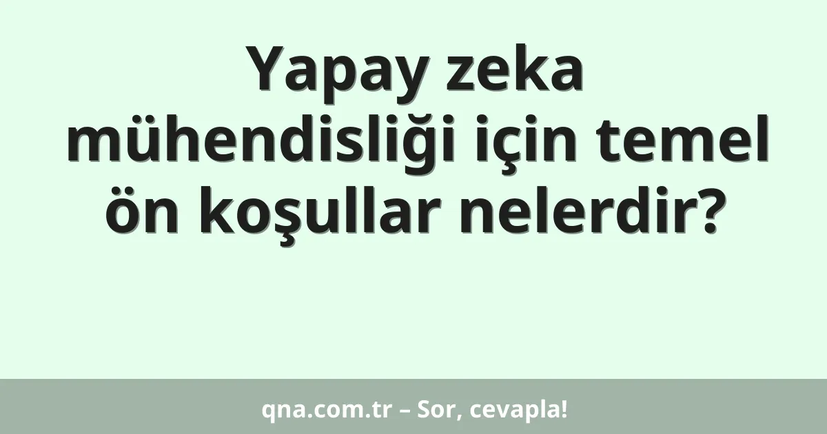 Yapay zeka mühendisliği için temel ön koşullar nelerdir?