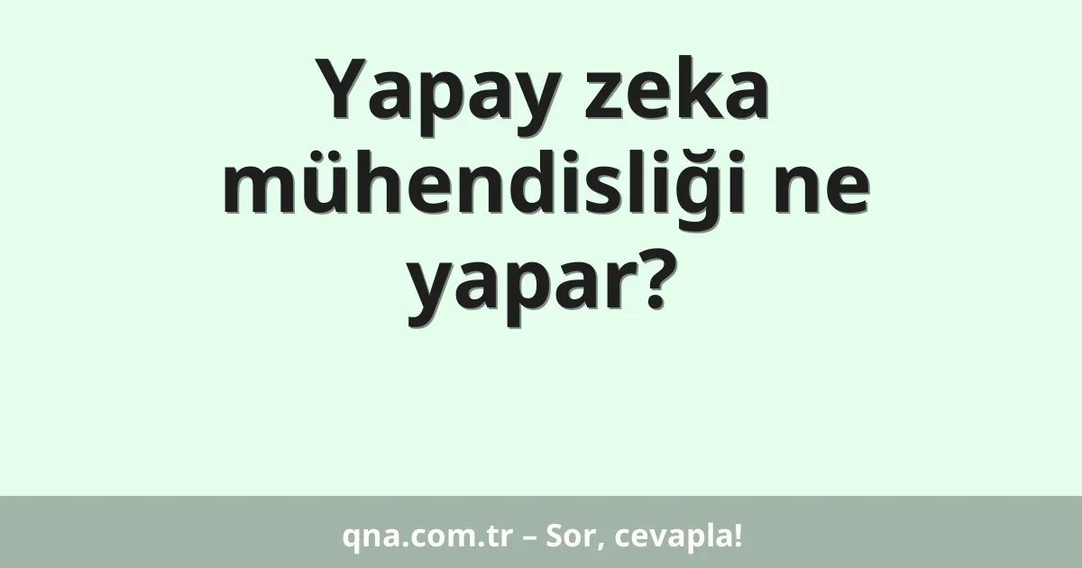 Yapay zeka mühendisliği ne yapar?