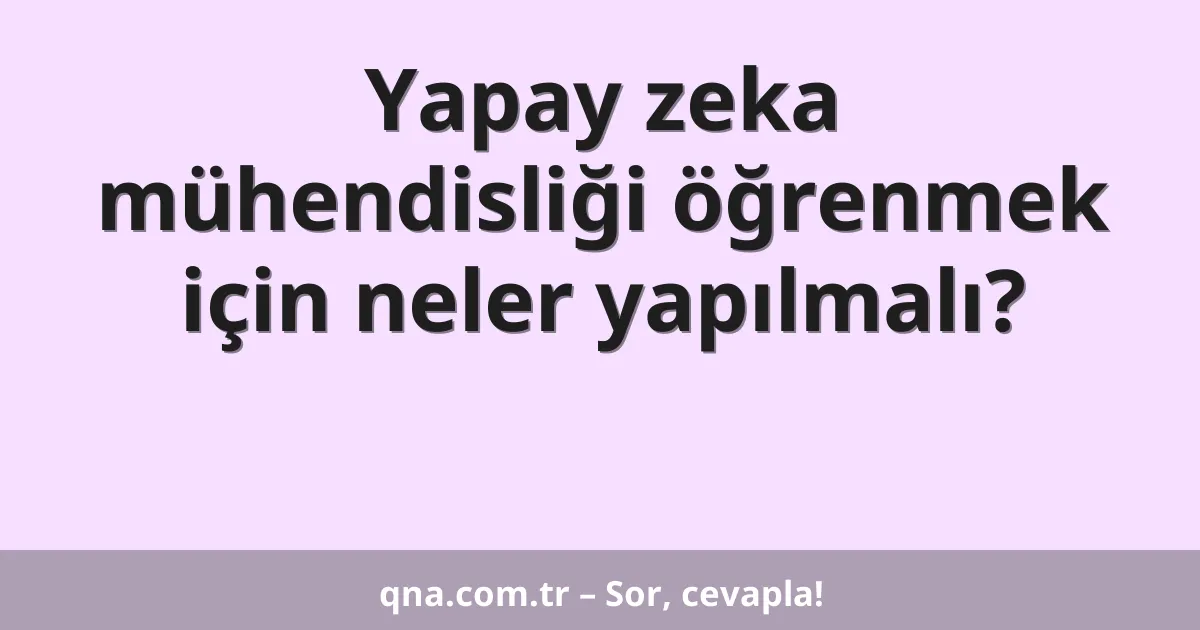 Yapay zeka mühendisliği öğrenmek için neler yapılmalı?