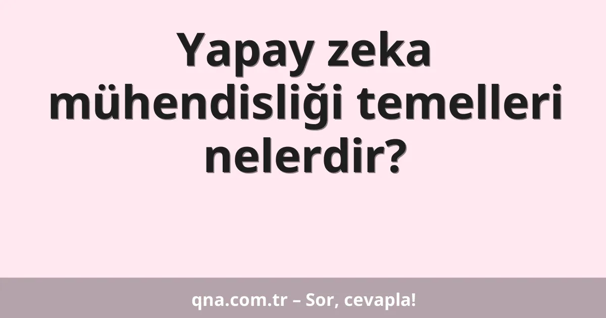 Yapay zeka mühendisliği temelleri nelerdir?