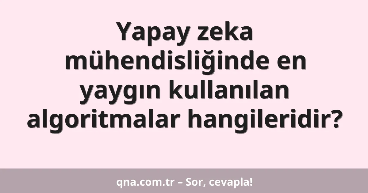 Yapay zeka mühendisliğinde en yaygın kullanılan algoritmalar hangileridir?