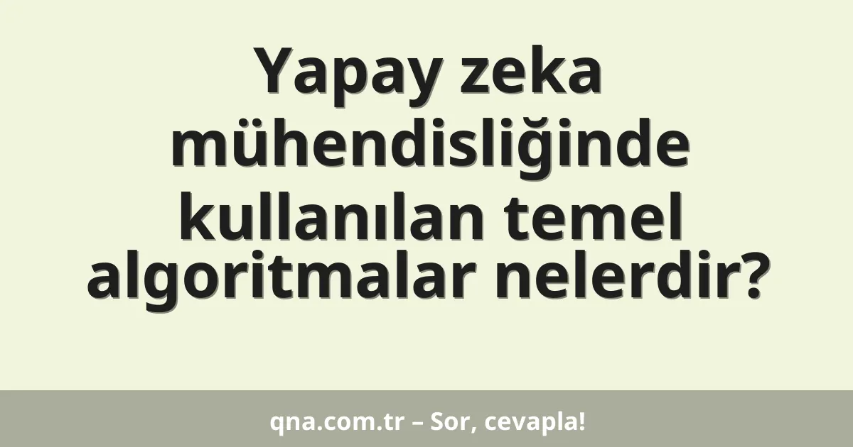 Yapay zeka mühendisliğinde kullanılan temel algoritmalar nelerdir?