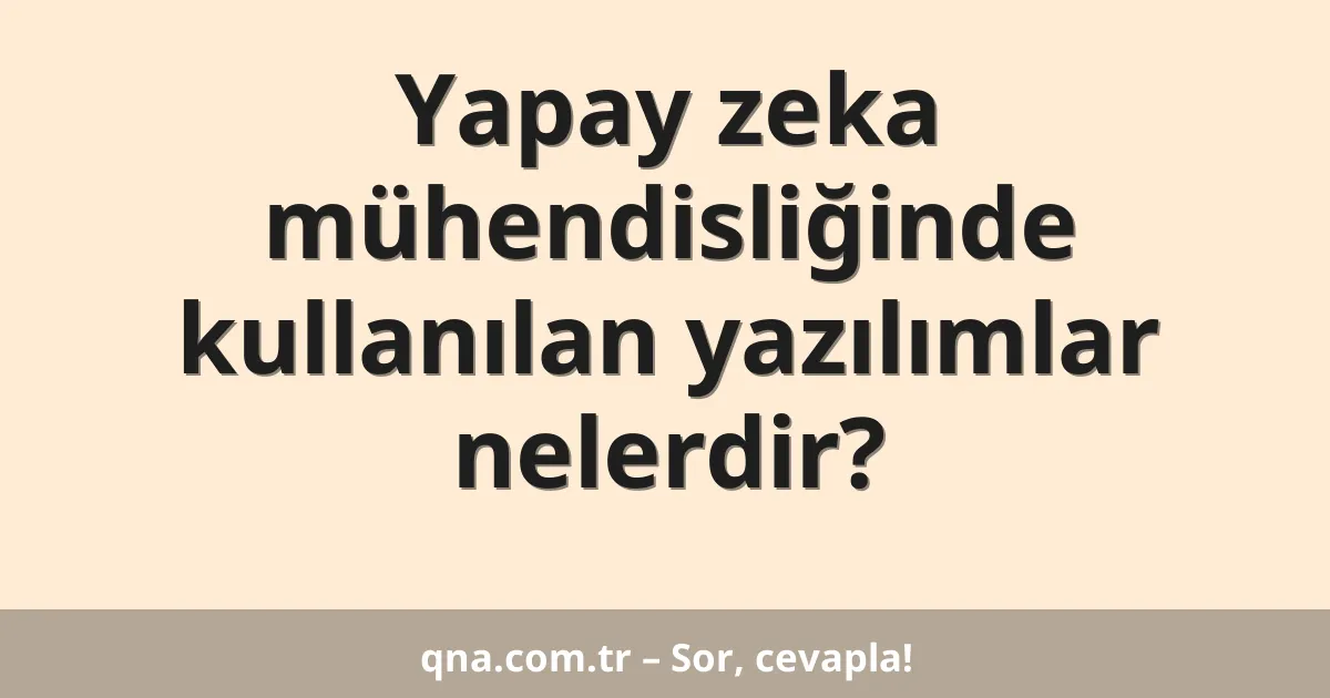 Yapay zeka mühendisliğinde kullanılan yazılımlar nelerdir?