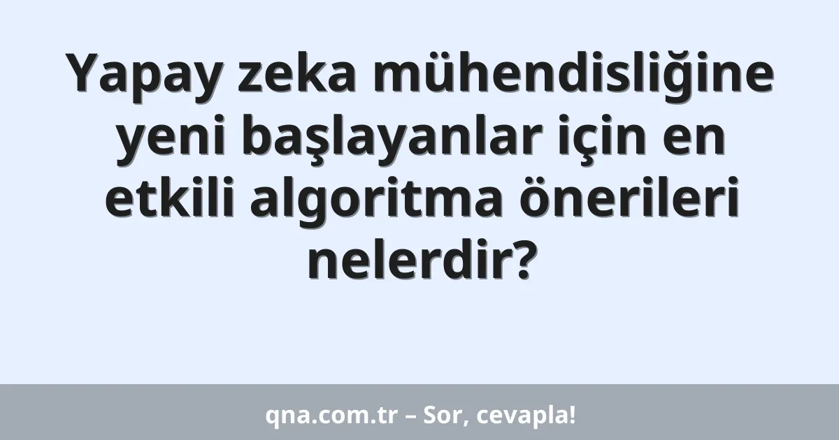 Yapay zeka mühendisliğine yeni başlayanlar için en etkili algoritma önerileri nelerdir?