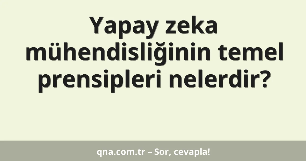 Yapay zeka mühendisliğinin temel prensipleri nelerdir?