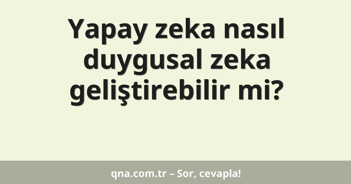 Yapay zeka nasıl duygusal zeka geliştirebilir mi?