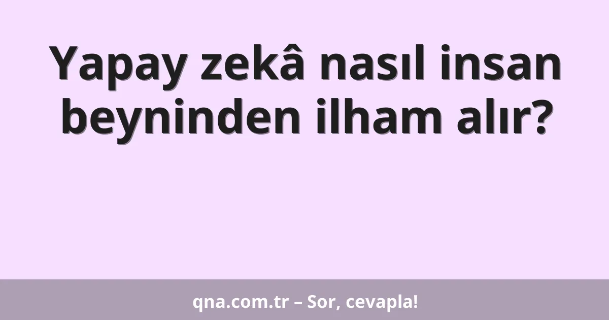 Yapay zekâ nasıl insan beyninden ilham alır?