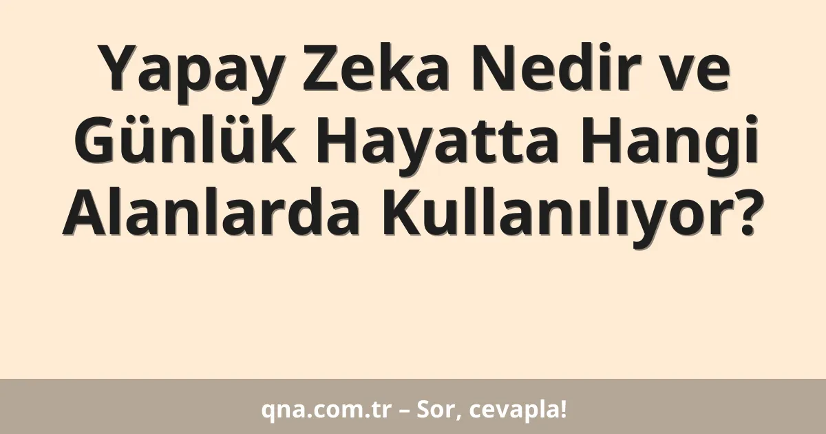 Yapay Zeka Nedir ve Günlük Hayatta Hangi Alanlarda Kullanılıyor?