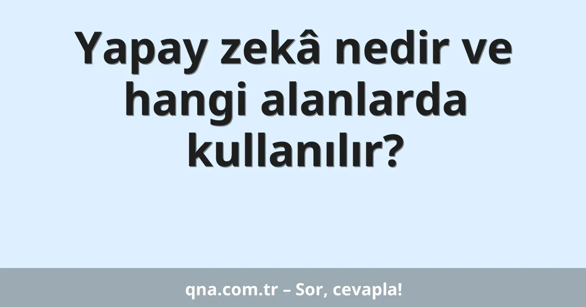 Yapay zekâ nedir ve hangi alanlarda kullanılır?