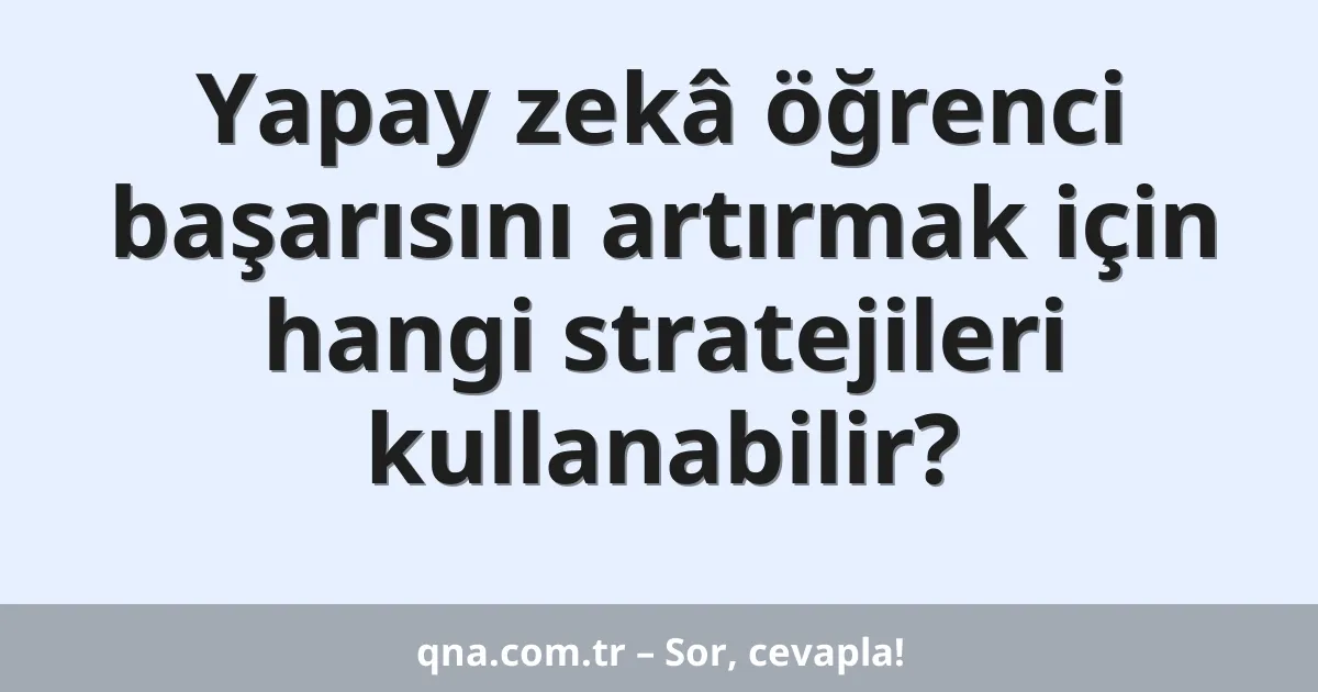 Yapay zekâ öğrenci başarısını artırmak için hangi stratejileri kullanabilir?
