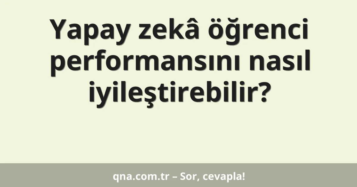 Yapay zekâ öğrenci performansını nasıl iyileştirebilir?