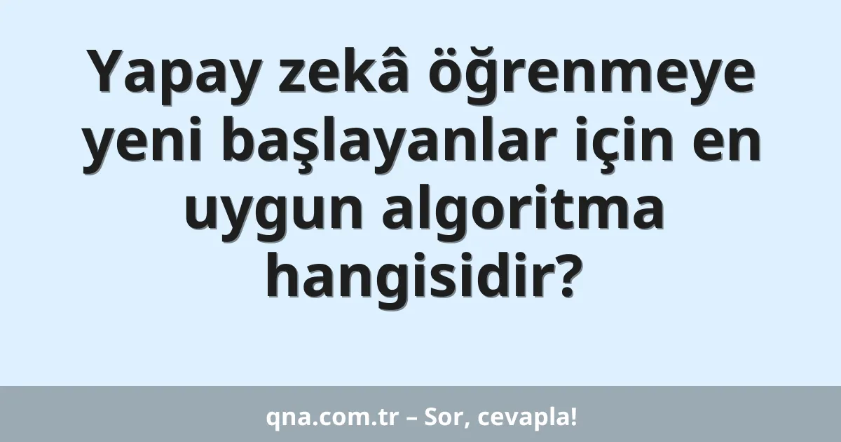 Yapay zekâ öğrenmeye yeni başlayanlar için en uygun algoritma hangisidir?