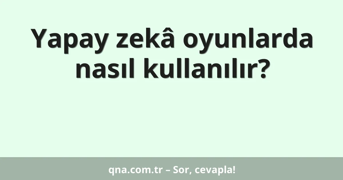 Yapay zekâ oyunlarda nasıl kullanılır?