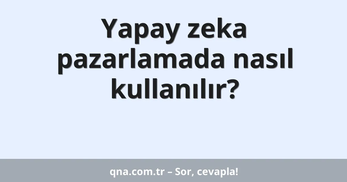 Yapay zeka pazarlamada nasıl kullanılır?