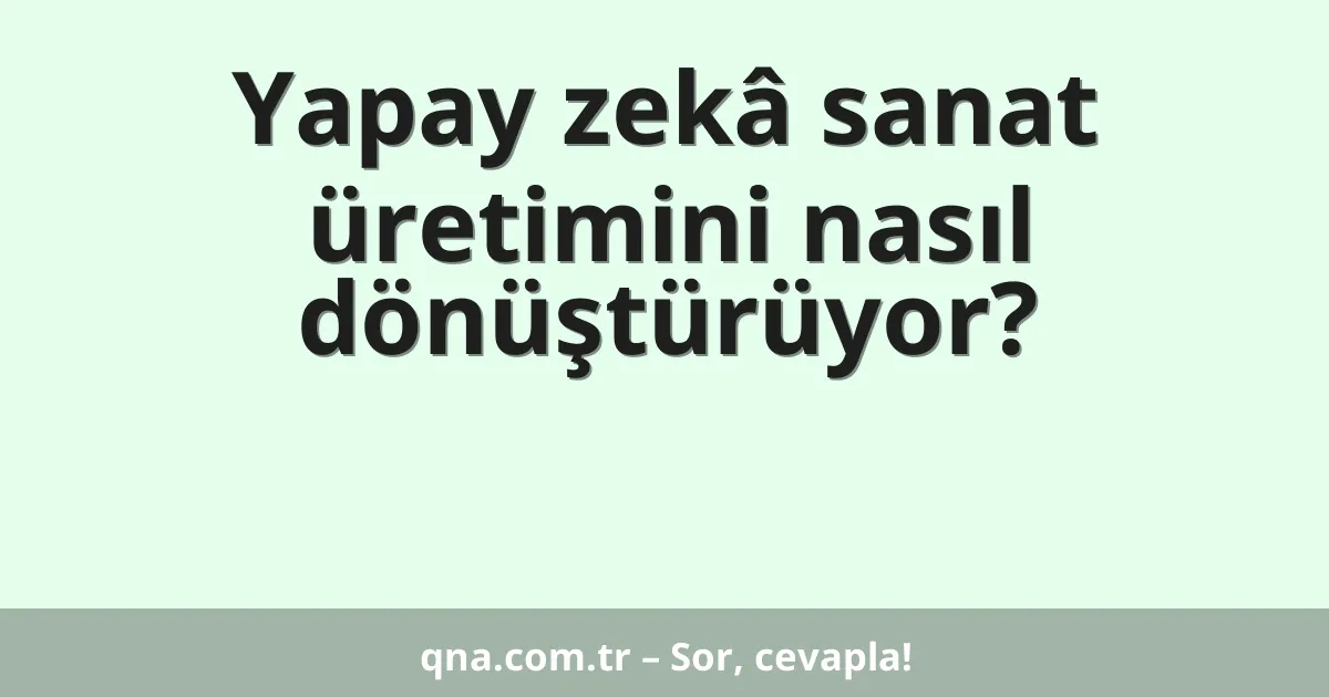 Yapay zekâ sanat üretimini nasıl dönüştürüyor?