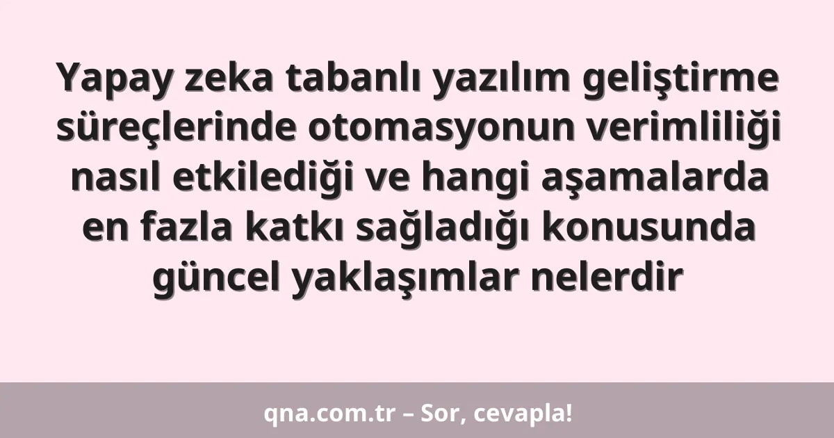 Yapay zeka tabanlı yazılım geliştirme süreçlerinde otomasyonun verimliliği nasıl etkilediği ve hangi aşamalarda en fazla katkı sağladığı konusunda güncel yaklaşımlar nelerdir