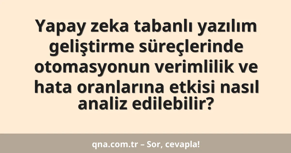 Yapay zeka tabanlı yazılım geliştirme süreçlerinde otomasyonun verimlilik ve hata oranlarına etkisi nasıl analiz edilebilir?
