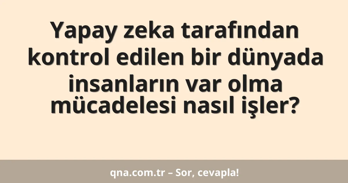 Yapay zeka tarafından kontrol edilen bir dünyada insanların var olma mücadelesi nasıl işler?