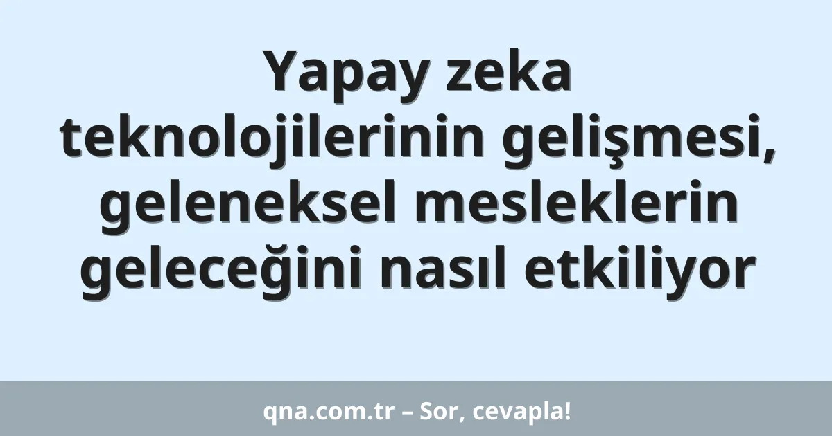 Yapay zeka teknolojilerinin gelişmesi, geleneksel mesleklerin geleceğini nasıl etkiliyor