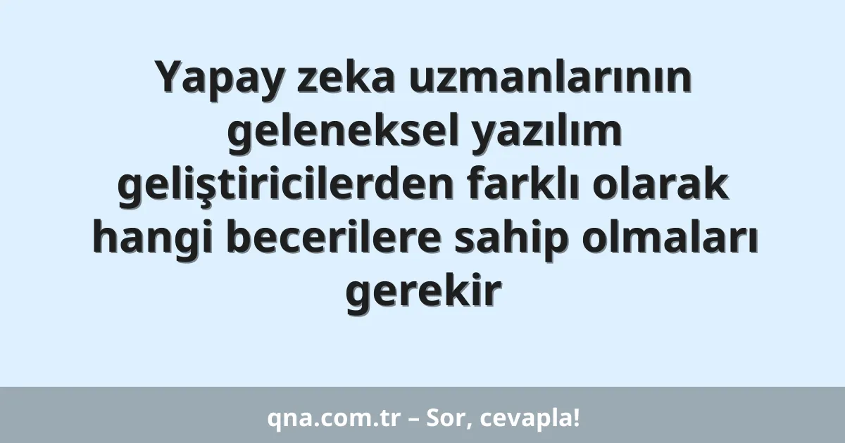 Yapay zeka uzmanlarının geleneksel yazılım geliştiricilerden farklı olarak hangi becerilere sahip olmaları gerekir