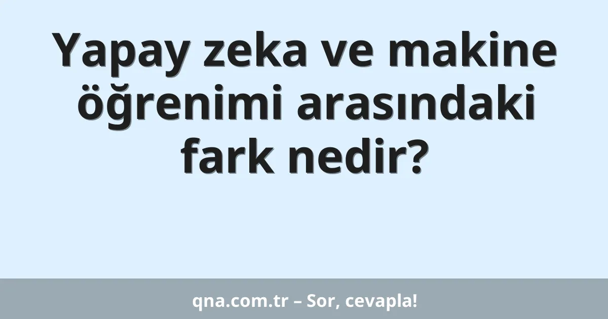 Yapay zeka ve makine öğrenimi arasındaki fark nedir?
