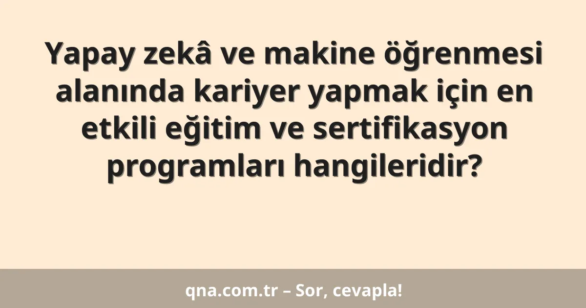 Yapay zekâ ve makine öğrenmesi alanında kariyer yapmak için en etkili eğitim ve sertifikasyon programları hangileridir?