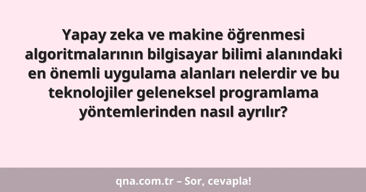 Yapay zeka ve makine öğrenmesi algoritmalarının bilgisayar bilimi alanındaki en önemli uygulama alanları nelerdir ve bu teknolojiler geleneksel programlama yöntemlerinden nasıl ayrılır?