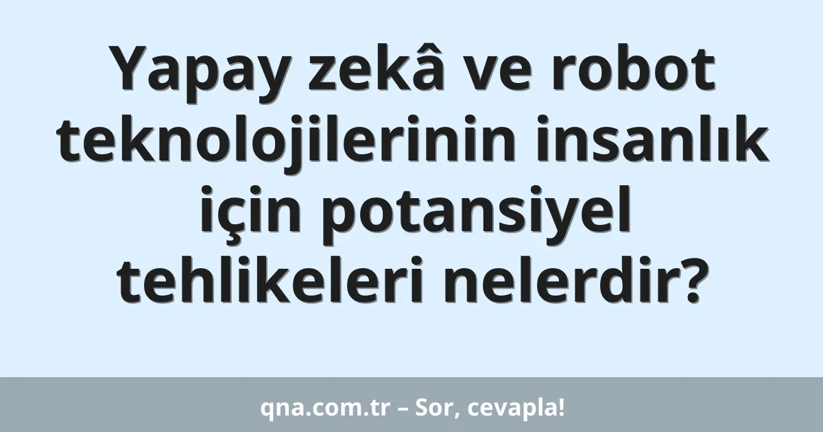 Yapay zekâ ve robot teknolojilerinin insanlık için potansiyel tehlikeleri nelerdir?