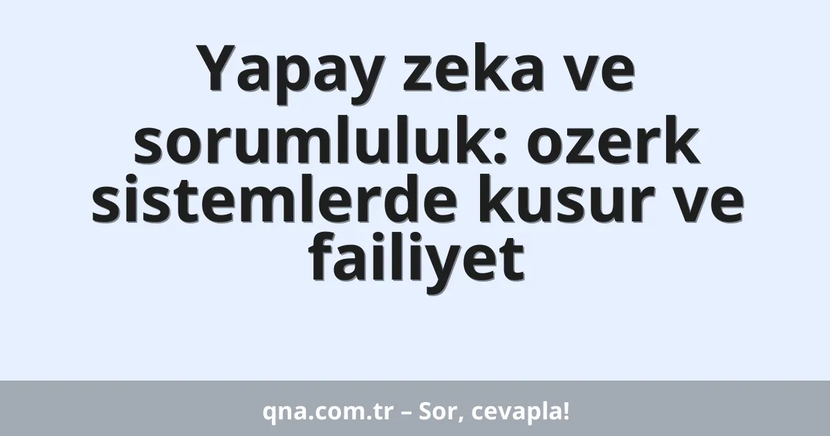 Yapay zeka ve sorumluluk: ozerk sistemlerde kusur ve failiyet