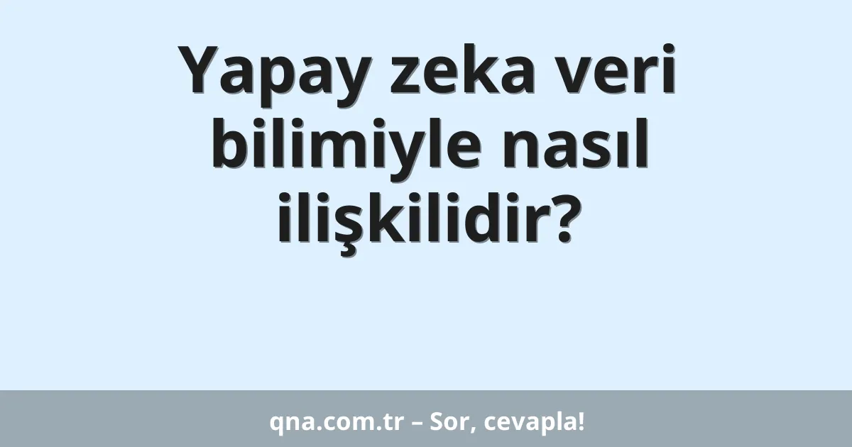 Yapay zeka veri bilimiyle nasıl ilişkilidir?
