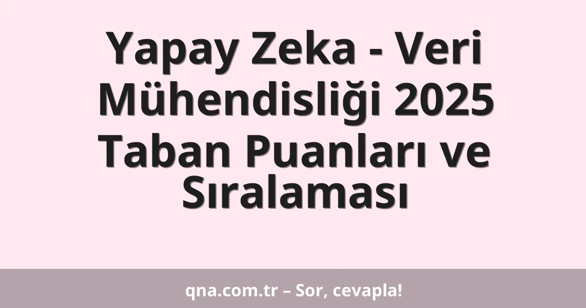Yapay Zeka - Veri Mühendisliği 2025 Taban Puanları ve Sıralaması