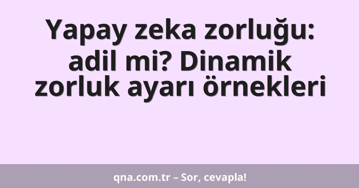 Yapay zeka zorluğu: adil mi? Dinamik zorluk ayarı örnekleri