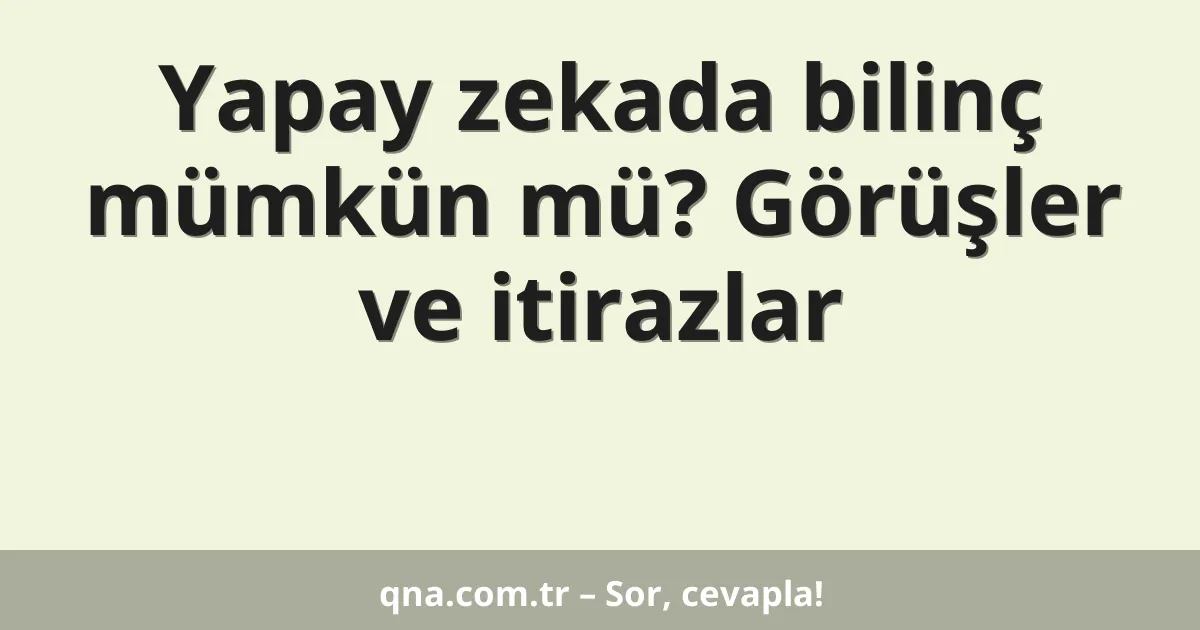 Yapay zekada bilinç mümkün mü? Görüşler ve itirazlar