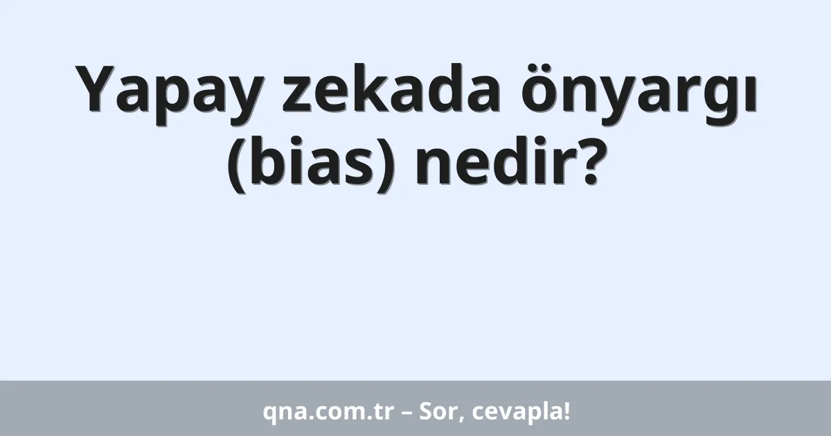 Yapay zekada önyargı (bias) nedir?