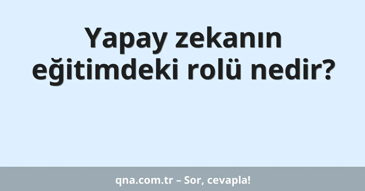 Yapay zekanın eğitimdeki rolü nedir?